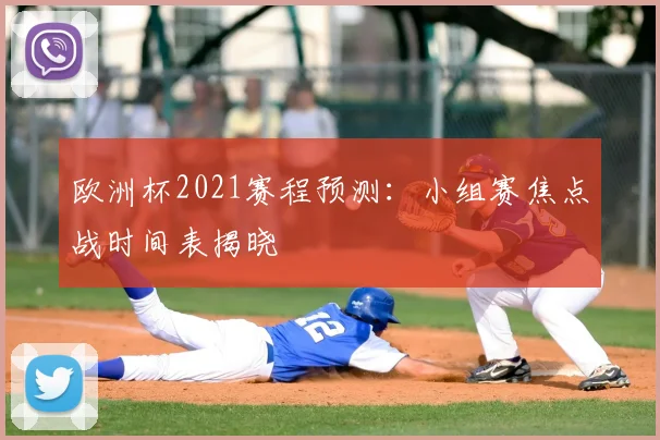 欧洲杯2021赛程预测:小组赛焦点战时间表揭晓
