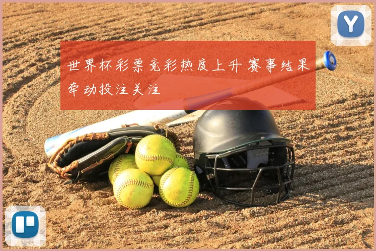 世界杯彩票竞彩热度上升 赛事结果牵动投注关注